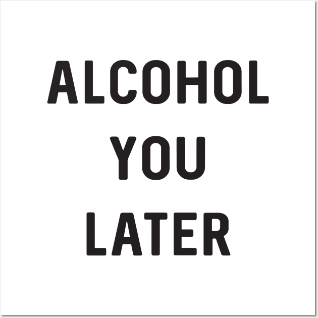 Alcohol you later Wall Art by Blister